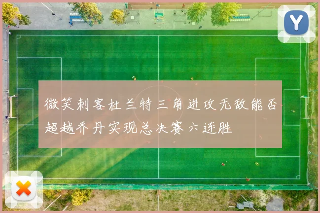 微笑刺客杜兰特三角进攻无敌能否超越乔丹实现总决赛六连胜