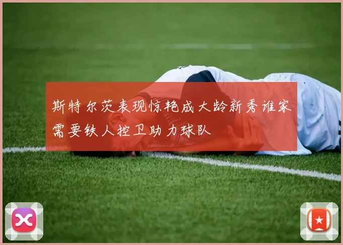 斯特尔茨表现惊艳成大龄新秀谁家需要铁人控卫助力球队