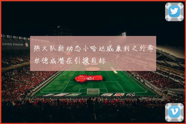 热火队新动态小哈达威康利之外希尔德成潜在引援目标