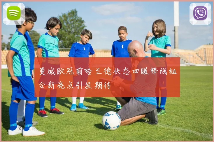 曼城欧冠前哈兰德状态回暖锋线组合新亮点引发期待