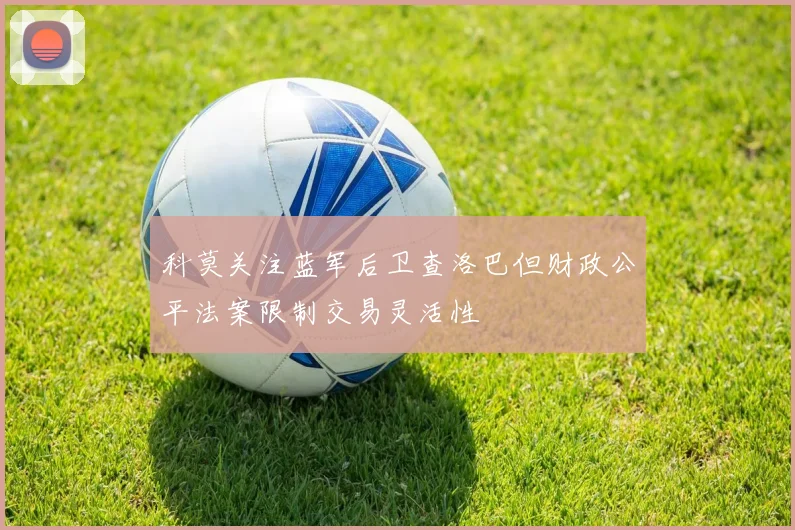 科莫关注蓝军后卫查洛巴但财政公平法案限制交易灵活性