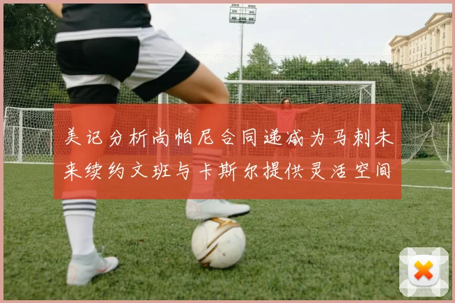 美记分析尚帕尼合同递减为马刺未来续约文班与卡斯尔提供灵活空间